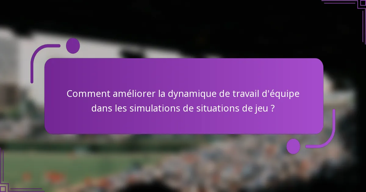 Comment améliorer la dynamique de travail d'équipe dans les simulations de situations de jeu ?