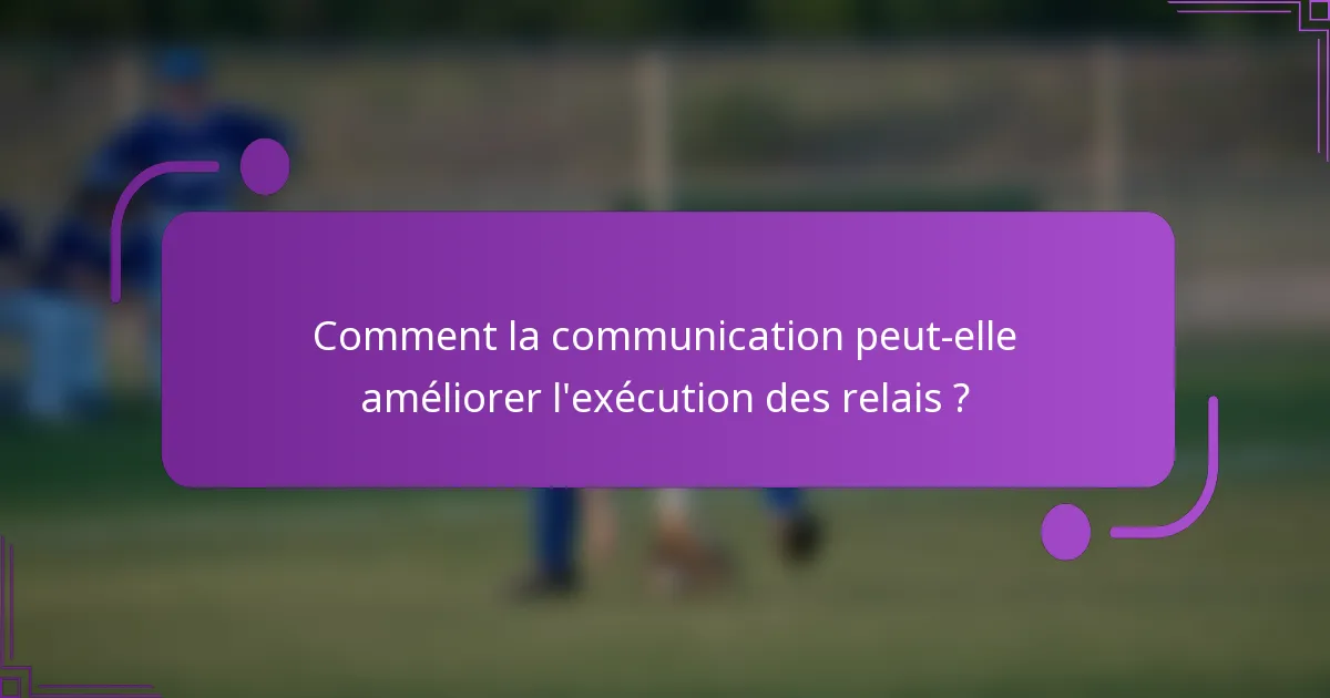 Comment la communication peut-elle améliorer l'exécution des relais ?