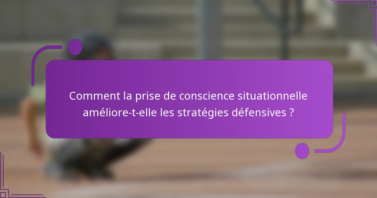 Comment la prise de conscience situationnelle améliore-t-elle les stratégies défensives ?