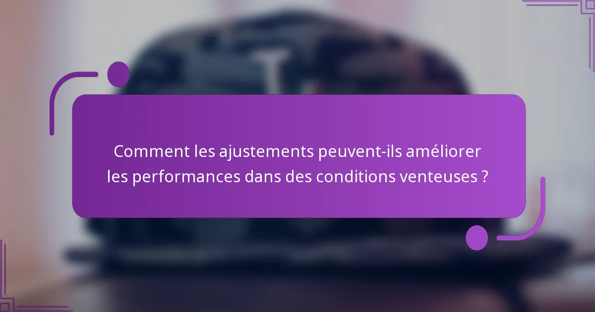 Comment les ajustements peuvent-ils améliorer les performances dans des conditions venteuses ?