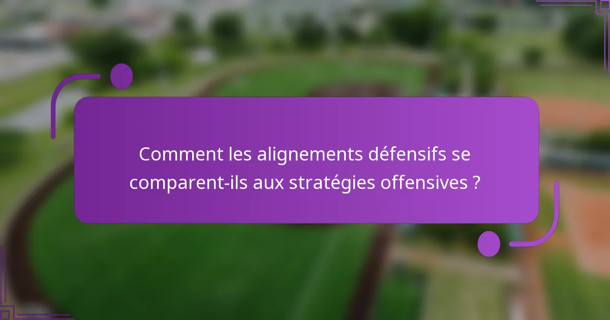 Comment les alignements défensifs se comparent-ils aux stratégies offensives ?