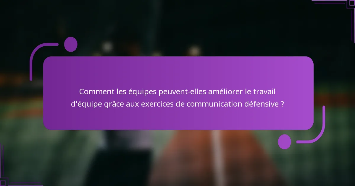 Comment les équipes peuvent-elles améliorer le travail d'équipe grâce aux exercices de communication défensive ?