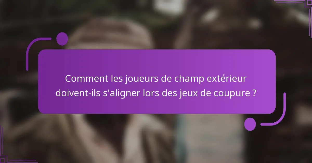 Comment les joueurs de champ extérieur doivent-ils s'aligner lors des jeux de coupure ?