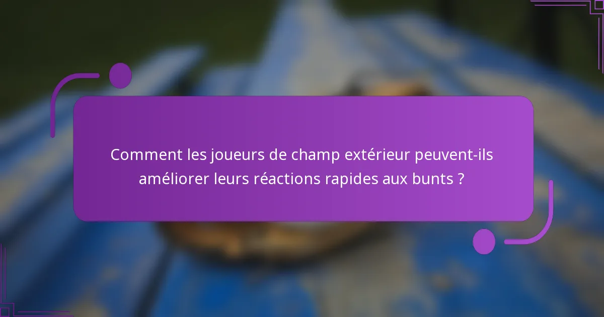 Comment les joueurs de champ extérieur peuvent-ils améliorer leurs réactions rapides aux bunts ?