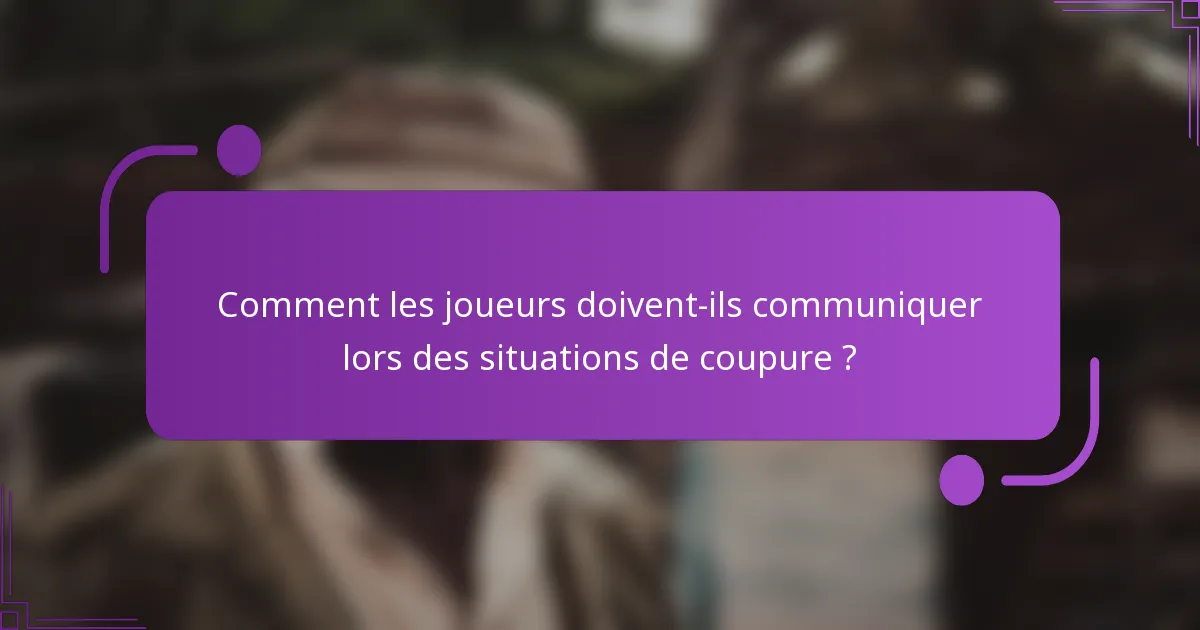 Comment les joueurs doivent-ils communiquer lors des situations de coupure ?