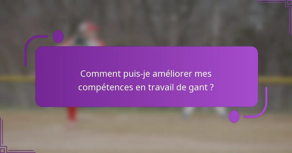 Comment puis-je améliorer mes compétences en travail de gant ?