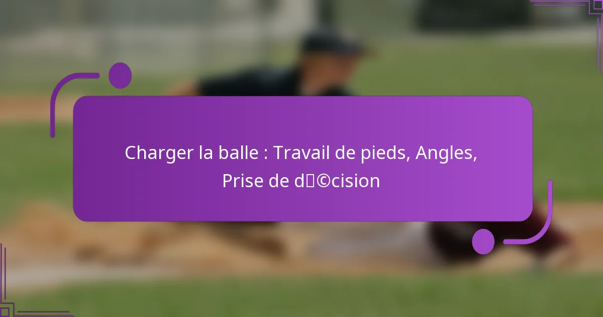 Charger la balle : Travail de pieds, Angles, Prise de décision