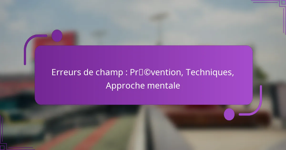 Erreurs de champ : Prévention, Techniques, Approche mentale