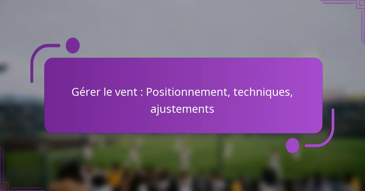 Gérer le vent : Positionnement, techniques, ajustements