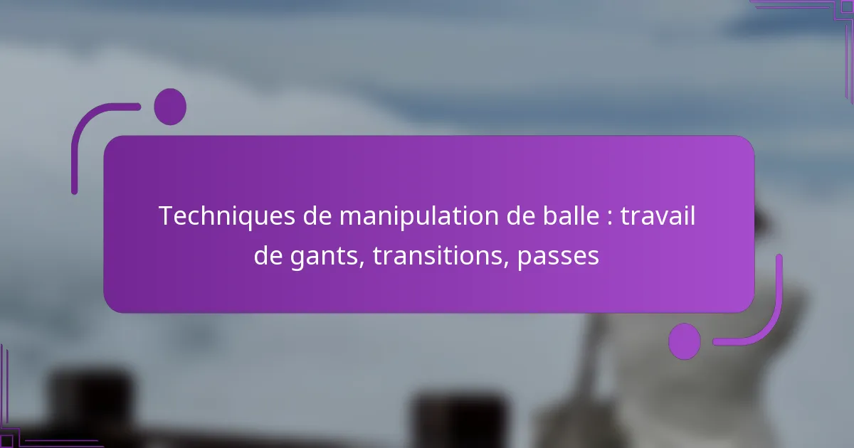 Techniques de manipulation de balle : travail de gants, transitions, passes