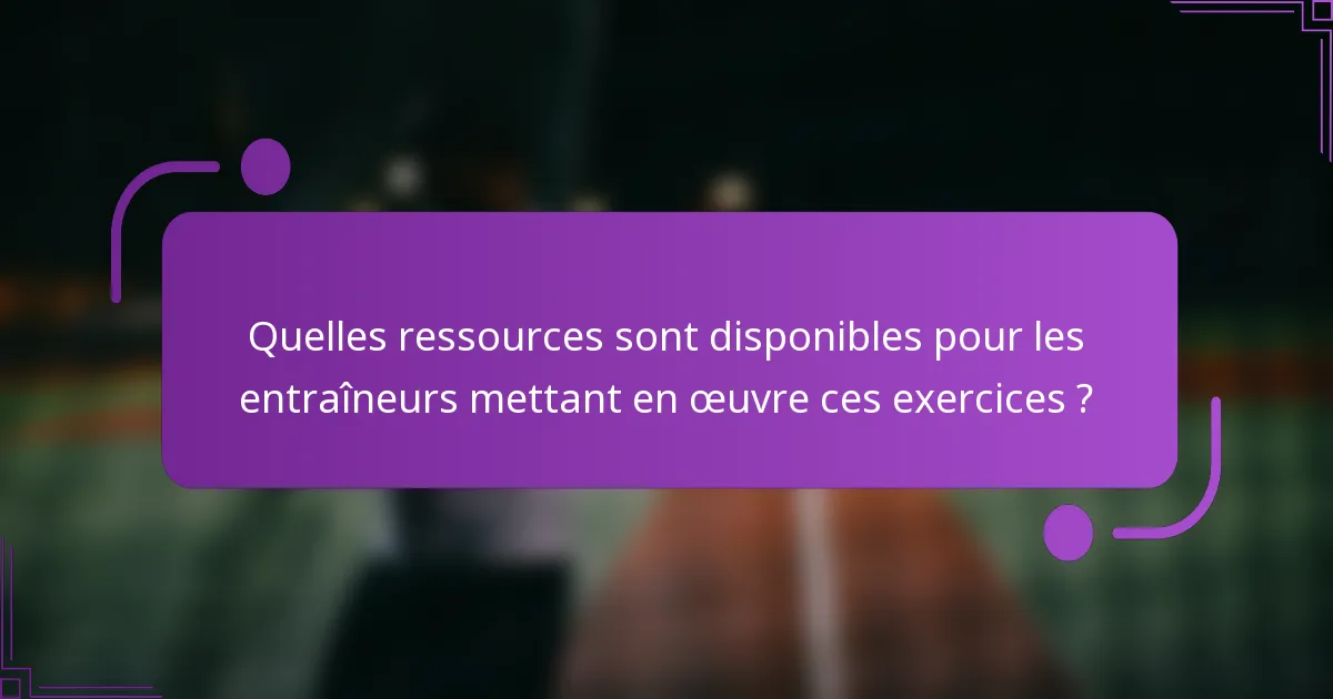 Quelles ressources sont disponibles pour les entraîneurs mettant en œuvre ces exercices ?