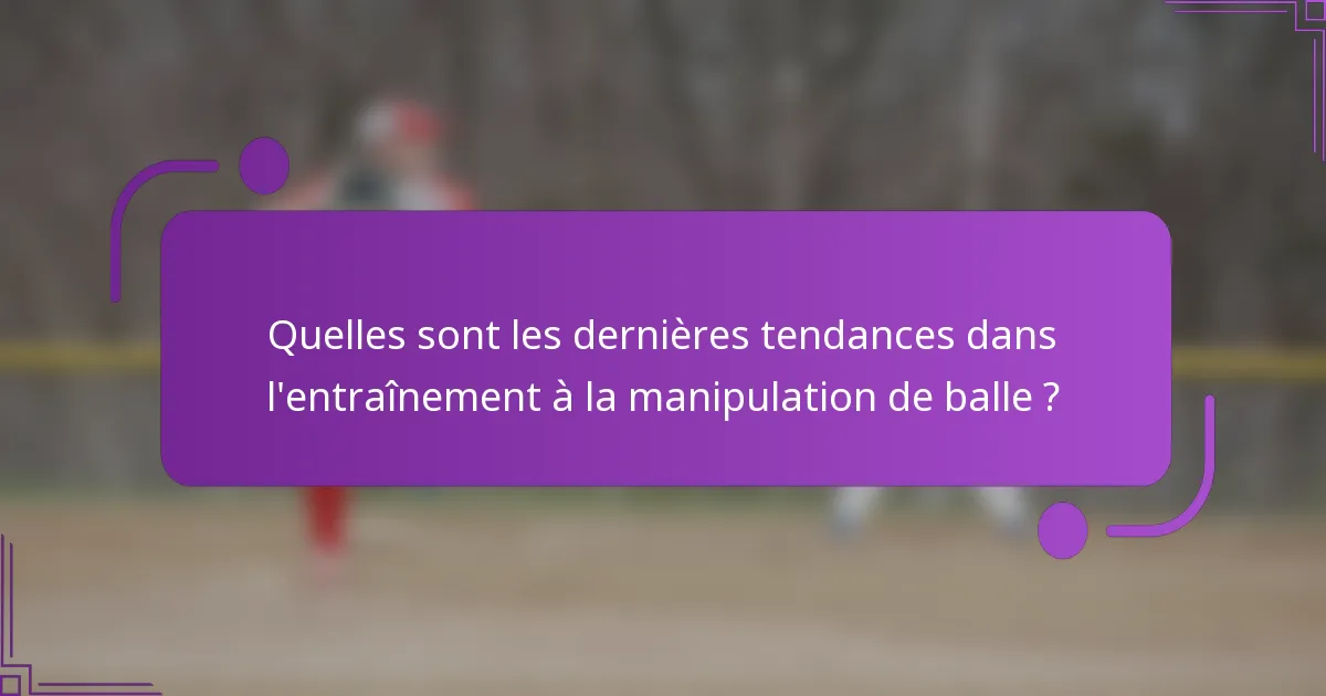 Quelles sont les dernières tendances dans l'entraînement à la manipulation de balle ?