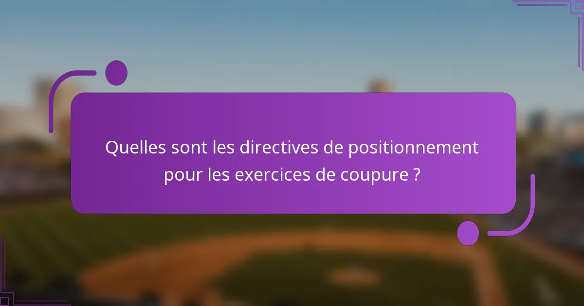 Quelles sont les directives de positionnement pour les exercices de coupure ?