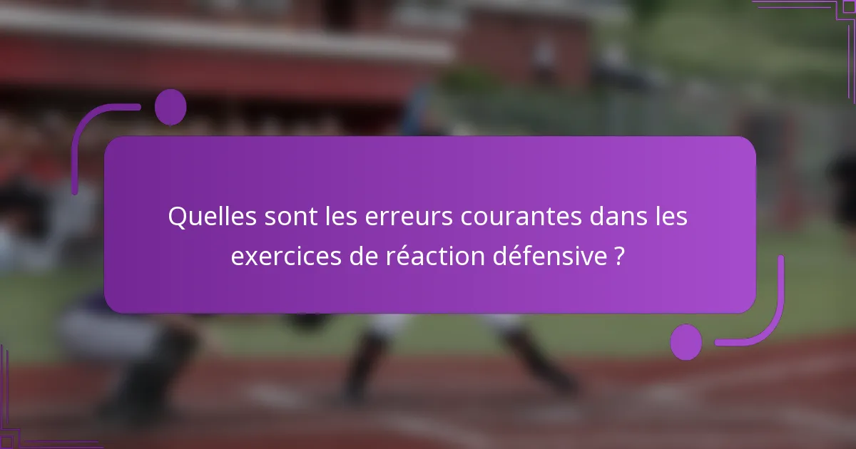 Quelles sont les erreurs courantes dans les exercices de réaction défensive ?