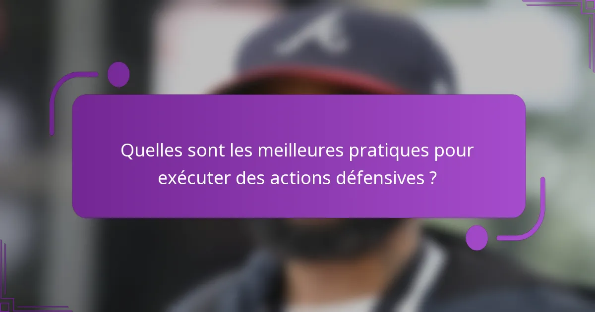 Quelles sont les meilleures pratiques pour exécuter des actions défensives ?