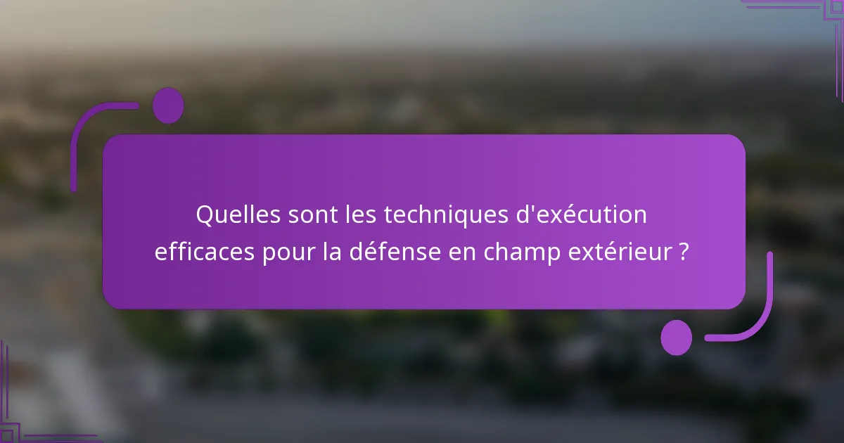 Quelles sont les techniques d'exécution efficaces pour la défense en champ extérieur ?