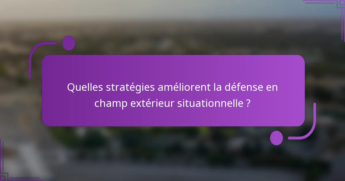 Quelles stratégies améliorent la défense en champ extérieur situationnelle ?