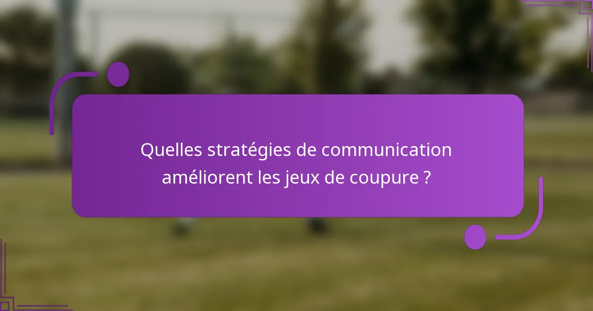 Quelles stratégies de communication améliorent les jeux de coupure ?