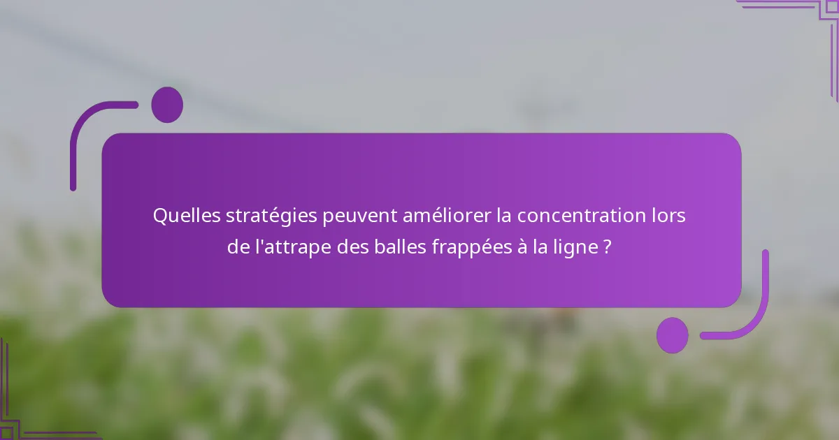 Quelles stratégies peuvent améliorer la concentration lors de l'attrape des balles frappées à la ligne ?