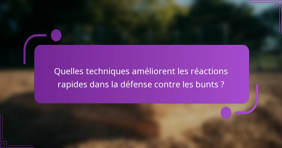 Quelles techniques améliorent les réactions rapides dans la défense contre les bunts ?