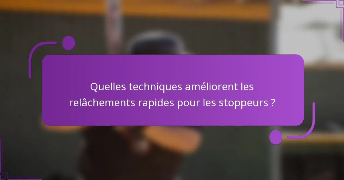 Quelles techniques améliorent les relâchements rapides pour les stoppeurs ?