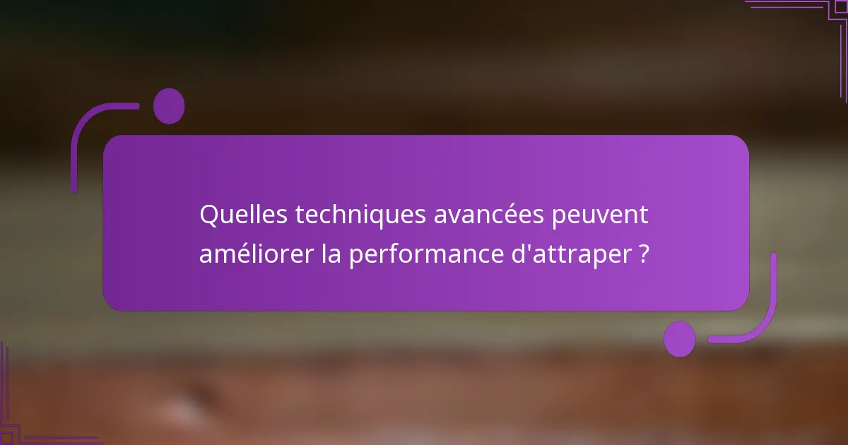 Quelles techniques avancées peuvent améliorer la performance d'attraper ?