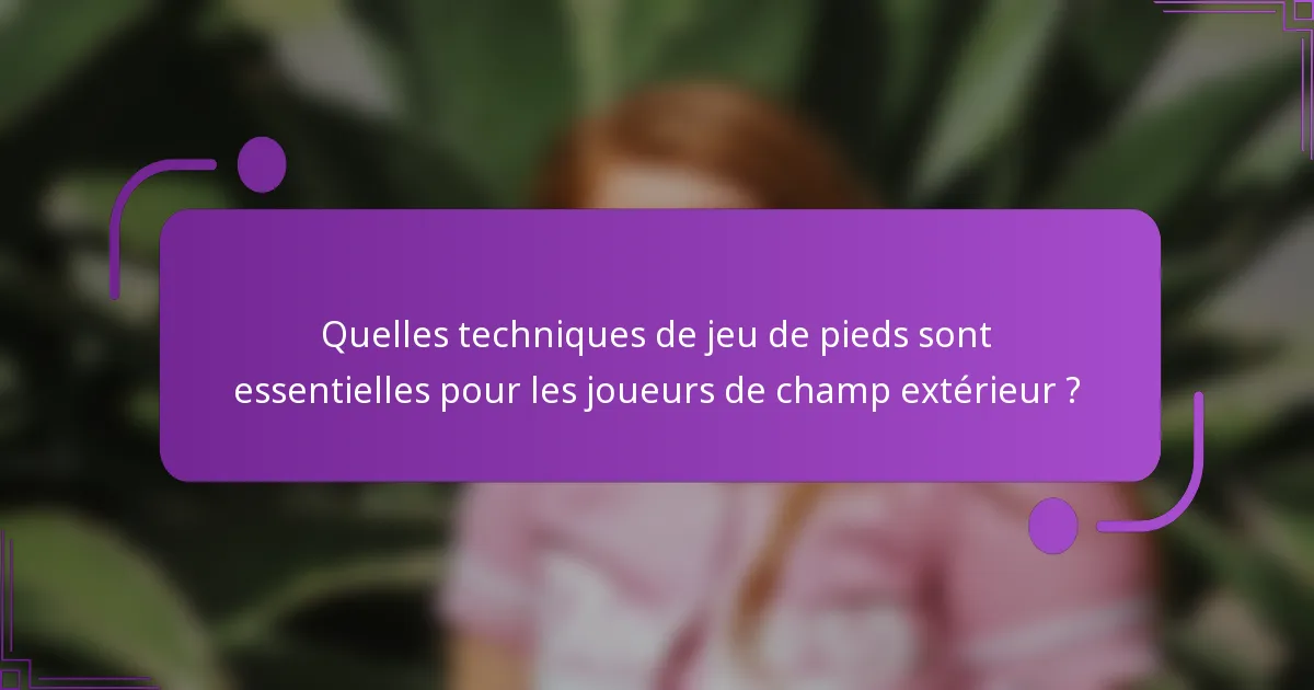 Quelles techniques de jeu de pieds sont essentielles pour les joueurs de champ extérieur ?