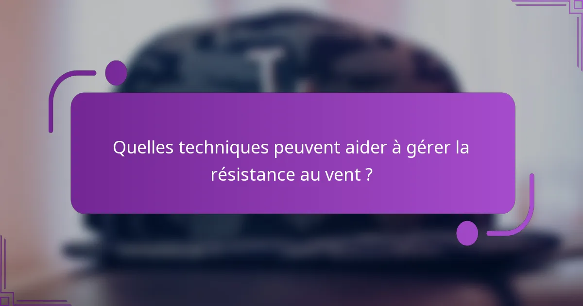 Quelles techniques peuvent aider à gérer la résistance au vent ?