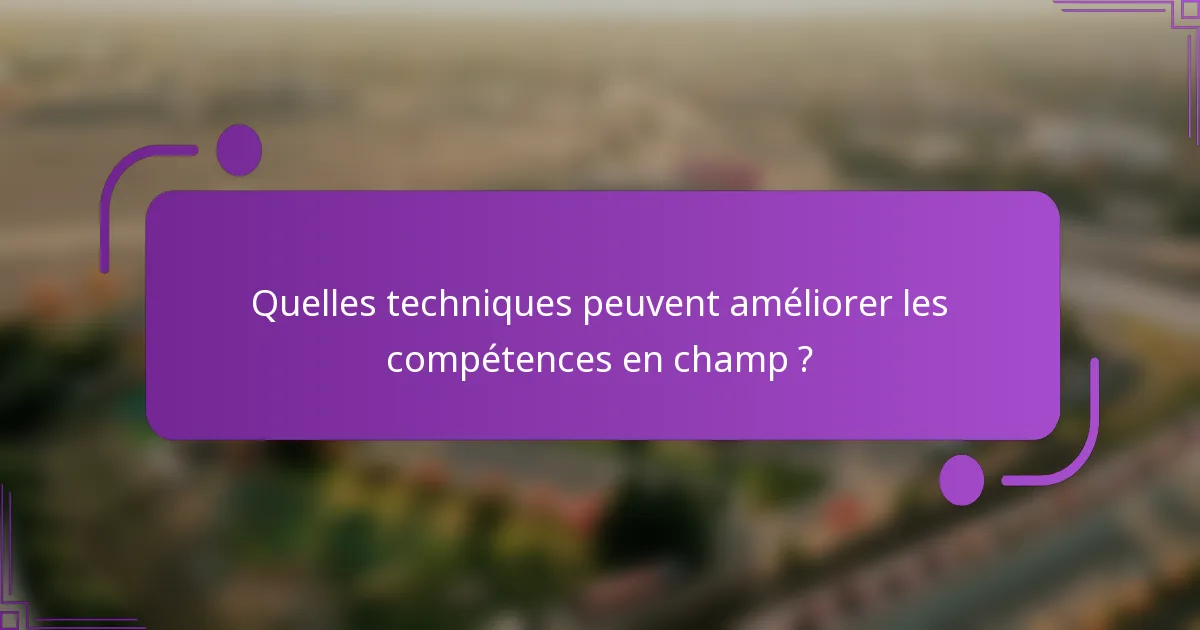 Quelles techniques peuvent améliorer les compétences en champ ?
