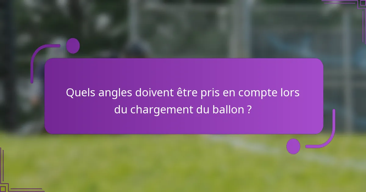 Quels angles doivent être pris en compte lors du chargement du ballon ?