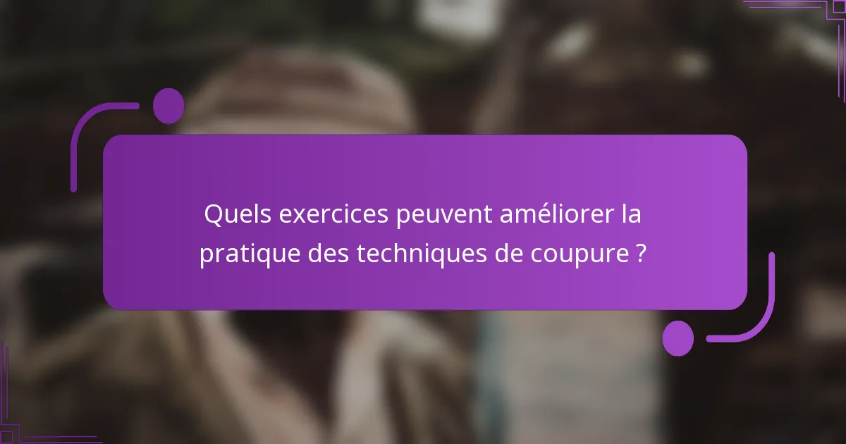 Quels exercices peuvent améliorer la pratique des techniques de coupure ?