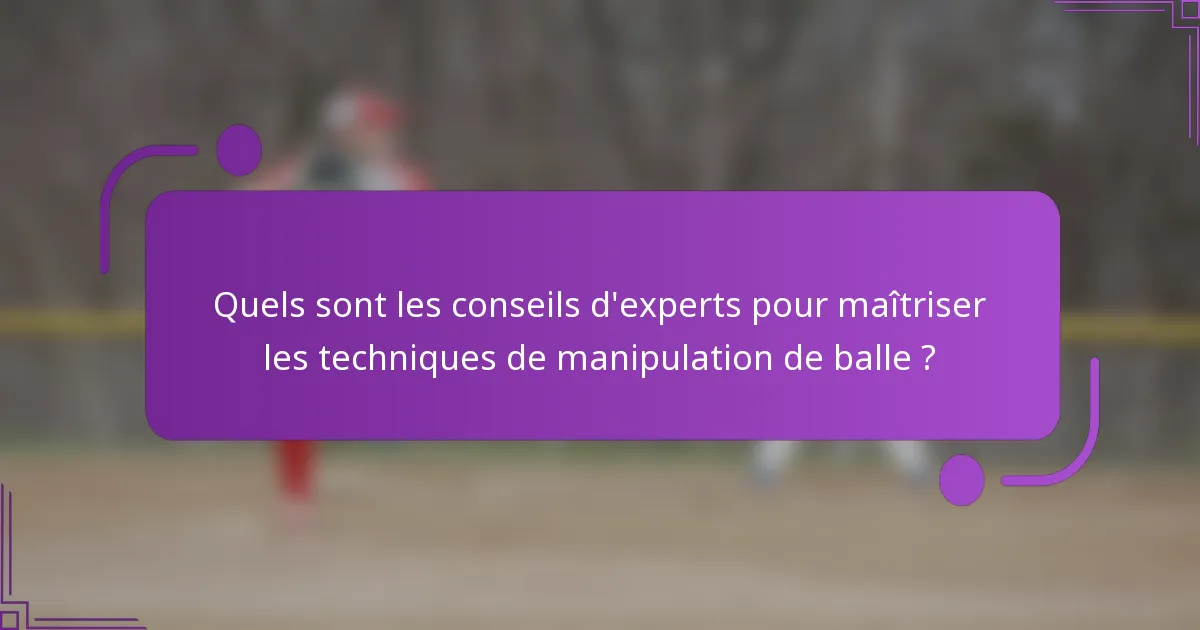 Quels sont les conseils d'experts pour maîtriser les techniques de manipulation de balle ?
