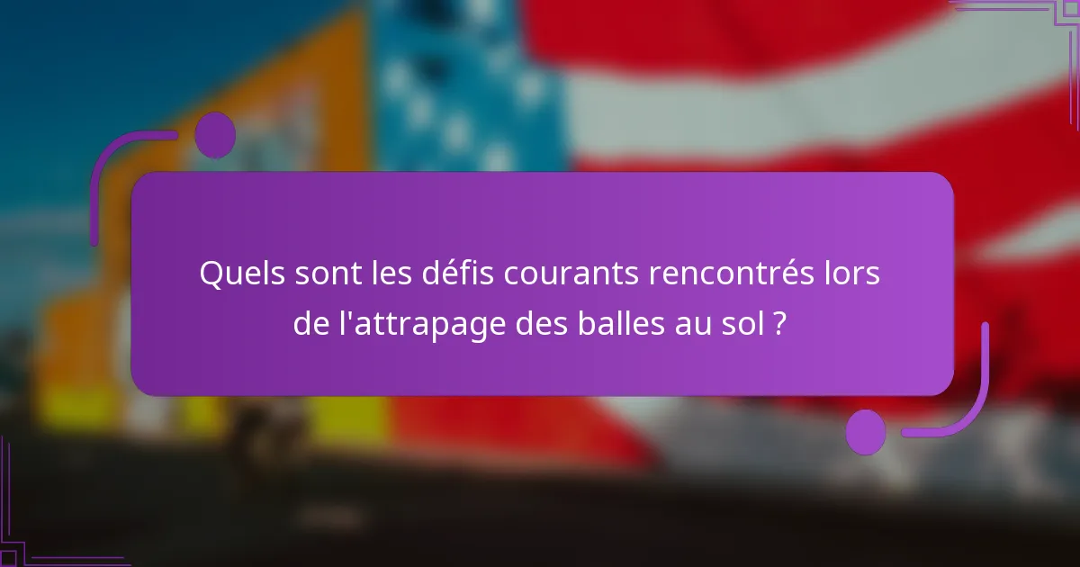 Quels sont les défis courants rencontrés lors de l'attrapage des balles au sol ?